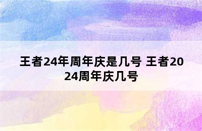 王者24年周年庆是几号 王者2024周年庆几号